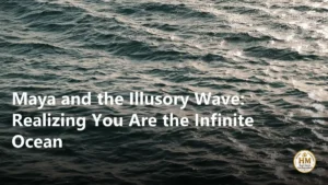 Maya and the Illusory Wave: Realizing You Are the Infinite Ocean