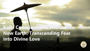 Kalki Consciousness and the New Earth: Transcending Fear into Divine Love