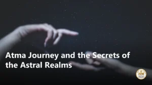 Atma Journey and the Secrets of the Astral Realms