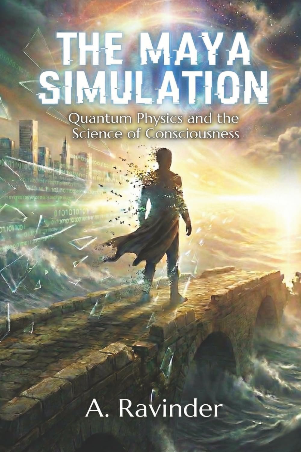 The Maya Simulation: Quantum Physics and the Science of Consciousness by A. Ravinder