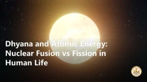 Dhyana and Atomic Energy: Nuclear Fusion vs Fission in Human Life