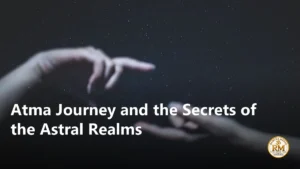 Atma Journey and the Secrets of the Astral Realms