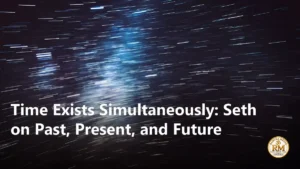 Time Exists Simultaneously: Seth on Past, Present, and Future