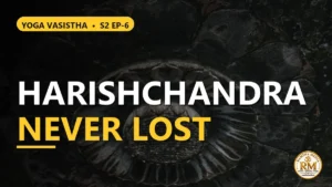 Why Harishchandra Never Lost | Yoga Vasistha S2 EP-6