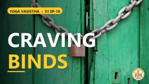 How Does Craving Bind the Mind? The Secret to Overcoming Desire | Yoga Vasistha S1 EP-10