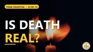 Is Death Real, or Just an Illusion? From the Illusion of Time to the Trap of False Identity, All the Way to Liberation | Yoga Vasistha S3 EP-16