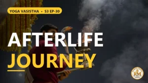 Latent Impressions Afterlife Journey and the Mystery of Funeral Offerings | Yoga Vasistha S3 EP-30
