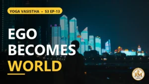 The Nature of Ego: How Consciousness Secretly Becomes the World | Yoga Vasistha S3 EP-13