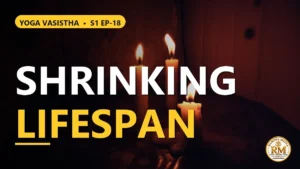 Is Aging a Joy or Is Diminishing Lifespan the Truth? Rama's Dispassion | Yoga Vasistha S1 EP-18