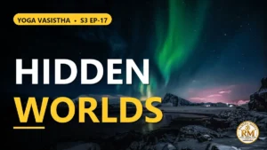 Why Can't We See Other Worlds? The Secret of Consciousness-Power | Yoga Vasistha S3 EP-17