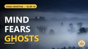 Why Does the Mind Fear Like a Ghost? The Power of Vicharana | Yoga Vasistha S2 EP-19