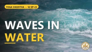 Is the World an Illusion of Consciousness? Waves in Water Explained | Yoga Vasistha S2 EP-23