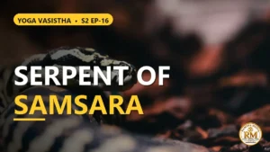 Is Samsara a Venomous Serpent? The Path to True Freedom | Yoga Vasistha S2 EP-16