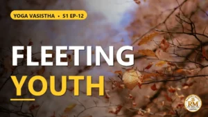 Why Youth Is a Fleeting Illusion | Yoga Vasistha S1 EP-12
