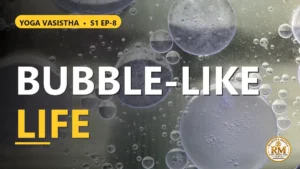 What Is the True Purpose of a Bubble-Like Life? | Yoga Vasistha S1 EP-8